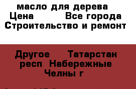 масло для дерева › Цена ­ 200 - Все города Строительство и ремонт » Другое   . Татарстан респ.,Набережные Челны г.